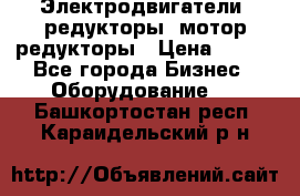 Электродвигатели, редукторы, мотор-редукторы › Цена ­ 123 - Все города Бизнес » Оборудование   . Башкортостан респ.,Караидельский р-н